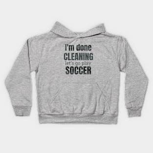 I'm done cleaning, let's go play soccer Kids Hoodie